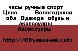 часы ручные спорт › Цена ­ 350 - Вологодская обл. Одежда, обувь и аксессуары » Аксессуары   